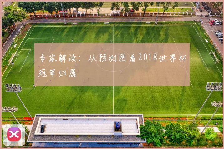 专家解读：从预测图看2018世界杯冠军归属