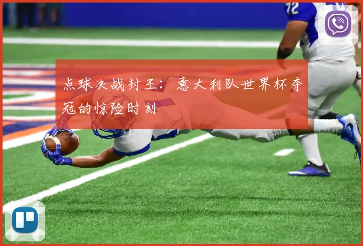 点球决战封王：意大利队世界杯夺冠的惊险时刻
