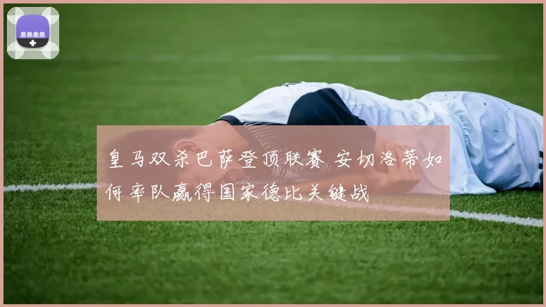 皇马双杀巴萨登顶联赛 安切洛蒂如何率队赢得国家德比关键战