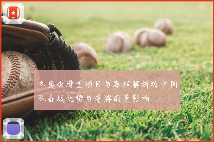 冬奥会滑雪项目与赛程解析对中国队备战优势与夺牌前景影响