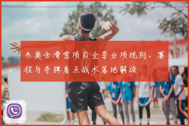 冬奥会滑雪项目全景分项规则、赛程与夺牌看点战术落地解读