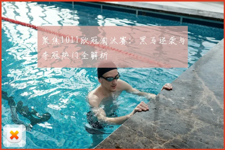 聚焦1011欧冠淘汰赛：黑马逆袭与夺冠热门全解析