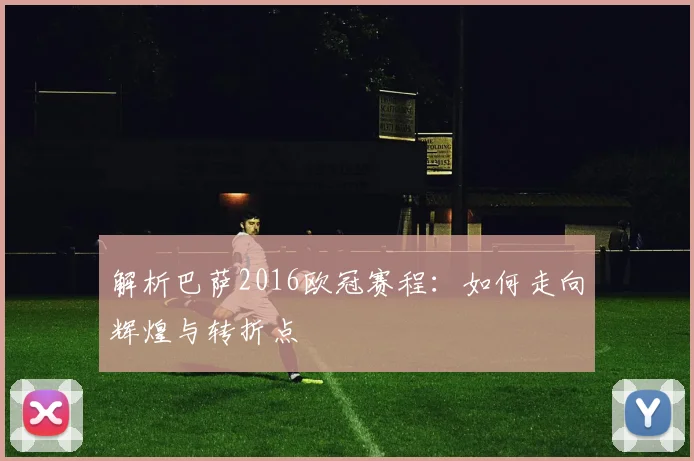 解析巴萨2016欧冠赛程:如何走向辉煌与转折点
