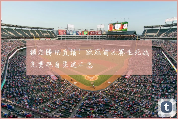 锁定腾讯直播！欧冠淘汰赛生死战免费观看渠道汇总