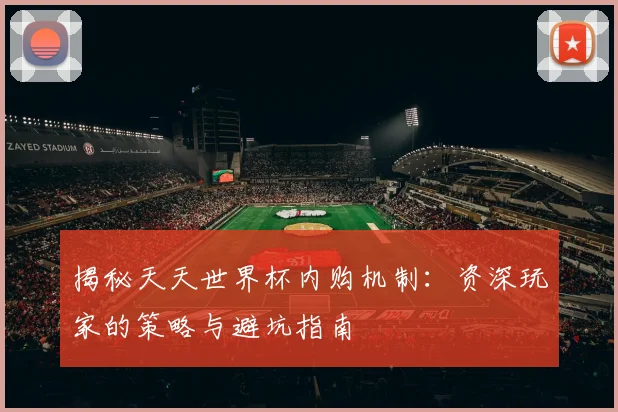 揭秘天天世界杯内购机制：资深玩家的策略与避坑指南