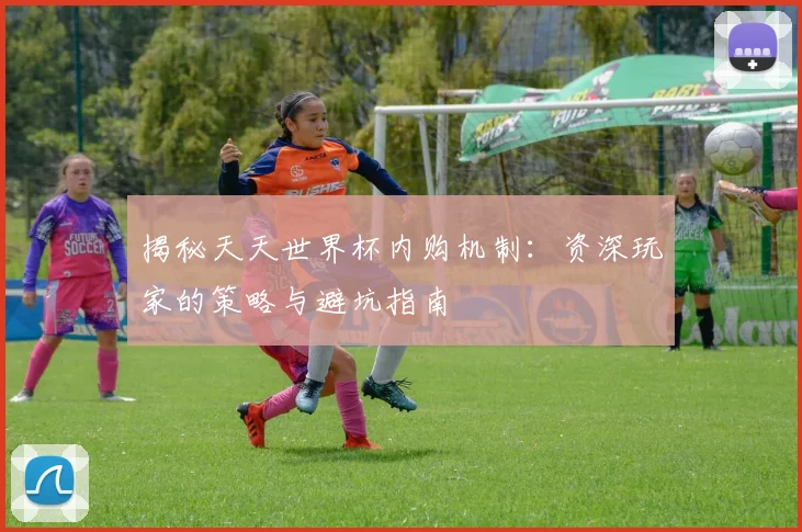 揭秘天天世界杯内购机制：资深玩家的策略与避坑指南