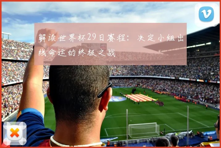 解读世界杯29日赛程：决定小组出线命运的终极之战
