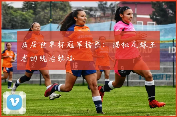 历届世界杯冠军榜图：揭秘足球王者的统治轨迹