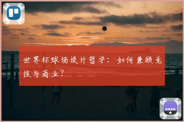 世界杯球场设计哲学：如何兼顾竞技与商业？