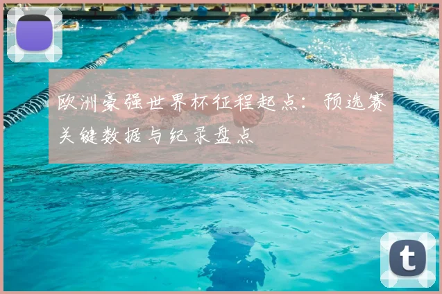 欧洲豪强世界杯征程起点:预选赛关键数据与纪录盘点