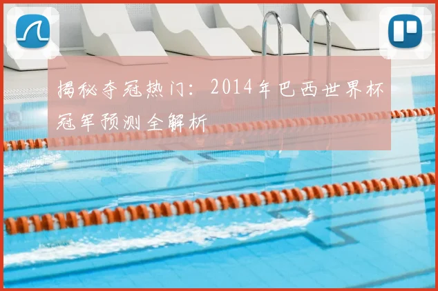 揭秘夺冠热门：2014年巴西世界杯冠军预测全解析