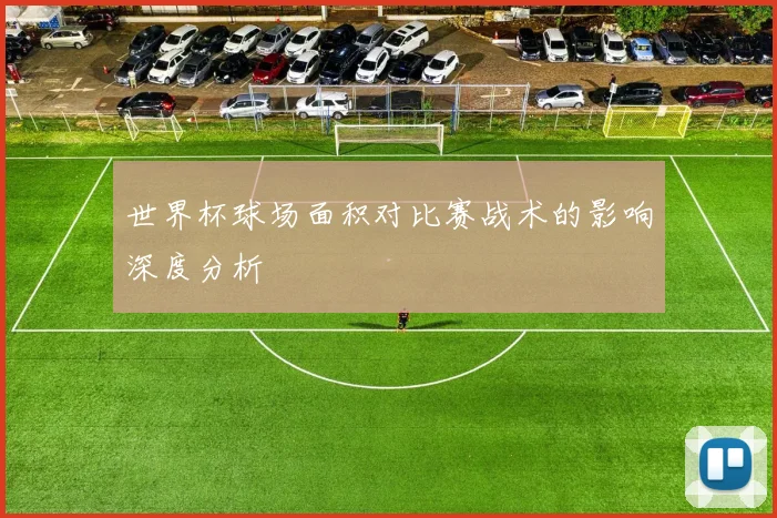 世界杯球场面积对比赛战术的影响深度分析