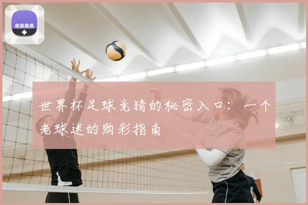 世界杯足球竞猜的秘密入口：一个老球迷的购彩指南