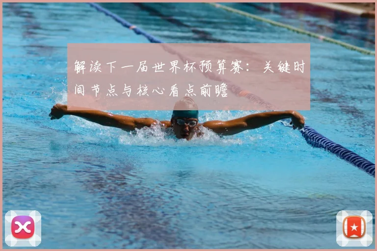 解读下一届世界杯预算赛：关键时间节点与核心看点前瞻