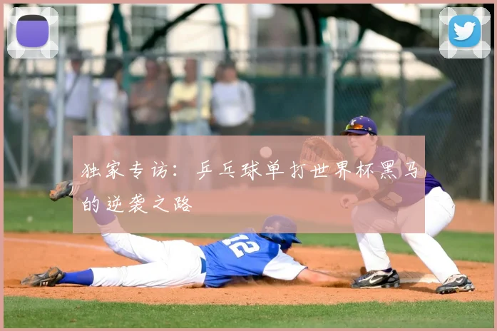 独家专访:乒乓球单打世界杯黑马的逆袭之路