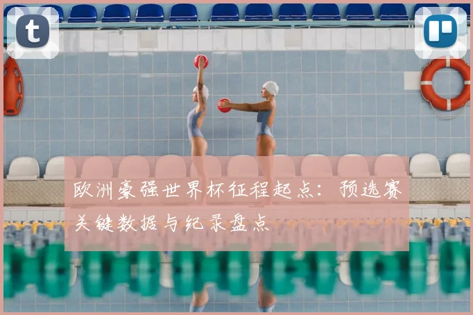 欧洲豪强世界杯征程起点:预选赛关键数据与纪录盘点