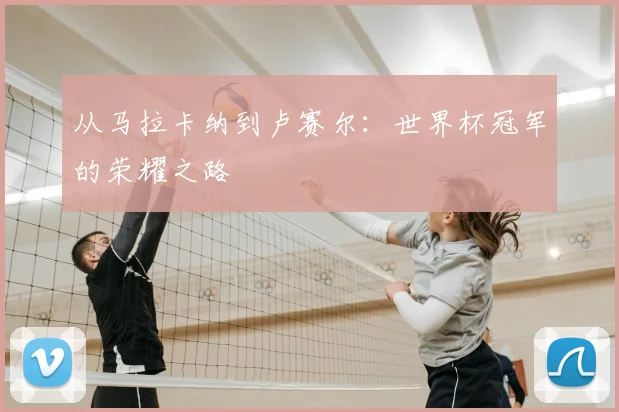 从马拉卡纳到卢赛尔:世界杯冠军的荣耀之路