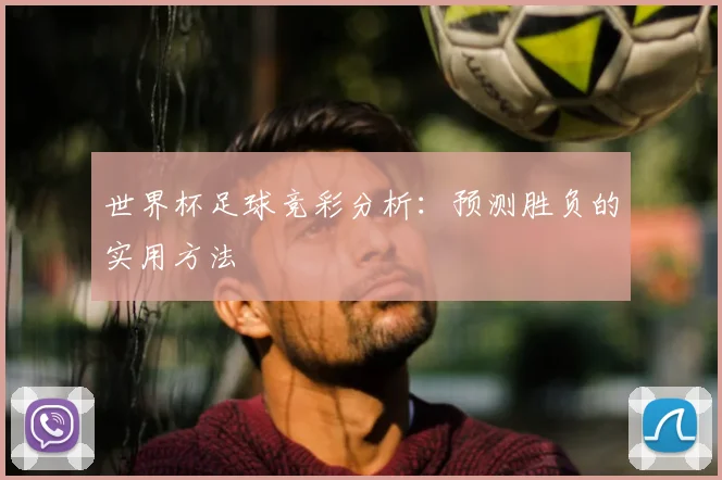 世界杯足球竞彩分析：预测胜负的实用方法