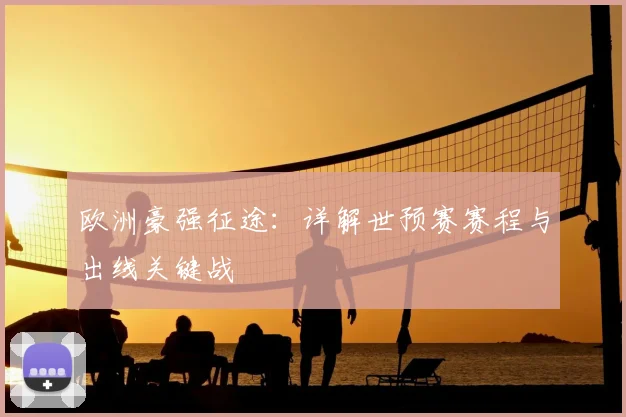 欧洲豪强征途:详解世预赛赛程与出线关键战